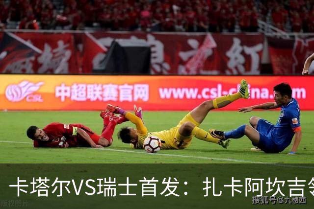 卡塔尔VS瑞士首发：扎卡阿坎吉领衔 恩博洛配恩多耶