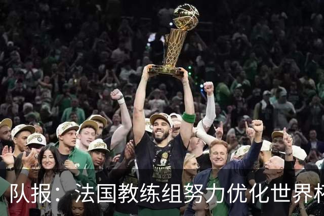 队报：法国教练组努力优化世界杯行程，曾与FIFA进行艰苦磋商